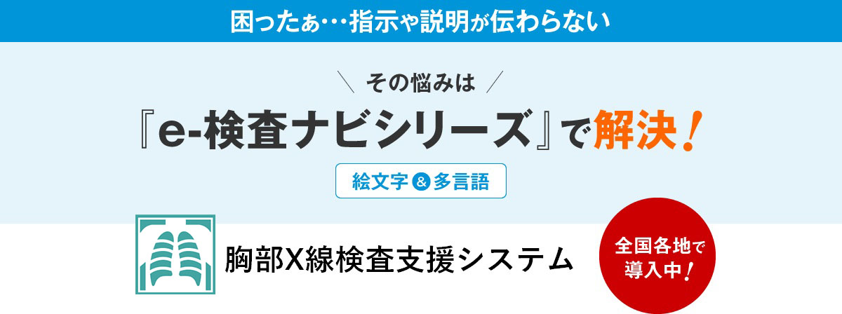 困ったぁ・・・指示や説明が伝わらないその悩みは『e-検査ナビシリーズ』で解決！胸部X線検査支援システム全国各地で導入中！