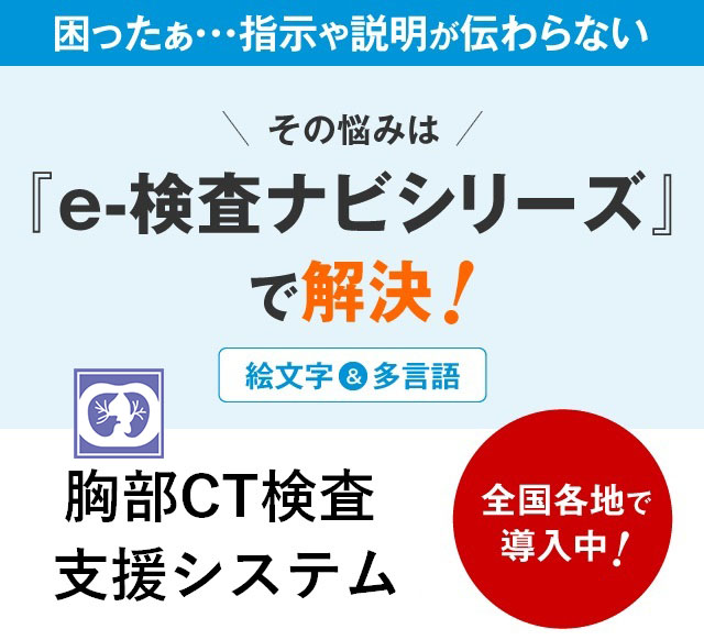 困ったぁ・・・指示や説明が伝わらないその悩みは『e-検査ナビシリーズ』で解決！胸部CT検査支援システム全国各地で導入中！