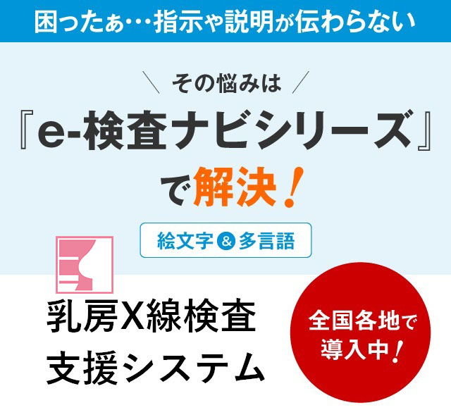 困ったぁ・・・指示や説明が伝わらないその悩みは『e-検査ナビシリーズ』で解決！乳房X線検査支援システム全国各地で導入中！